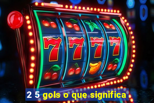 2 5 gols o que significa