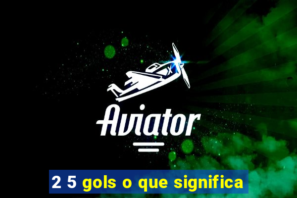 2 5 gols o que significa