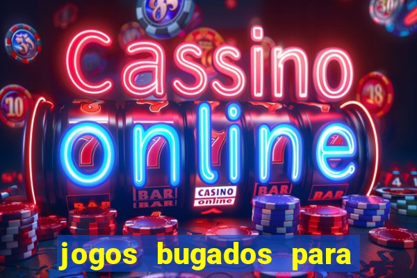 jogos bugados para ganhar dinheiro