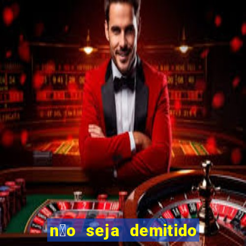 n茫o seja demitido como ganhar na loteria