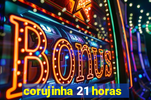 corujinha 21 horas