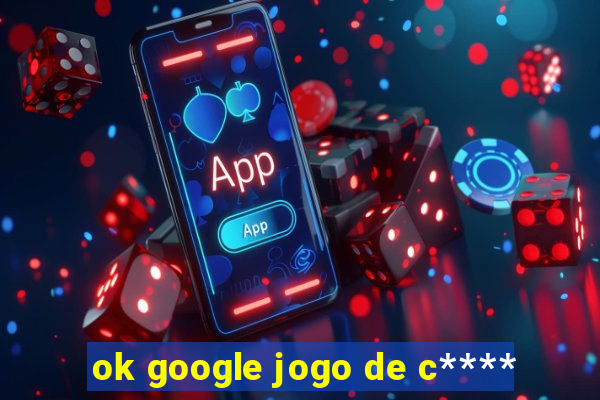 ok google jogo de c****
