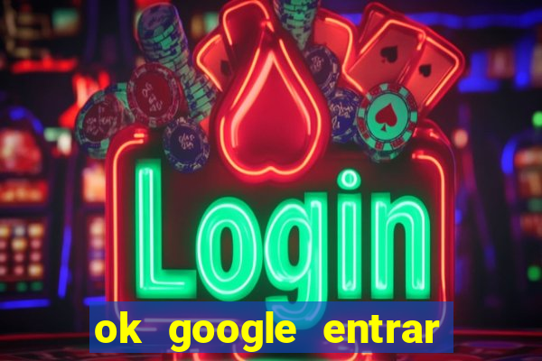 ok google entrar no jogo de c****