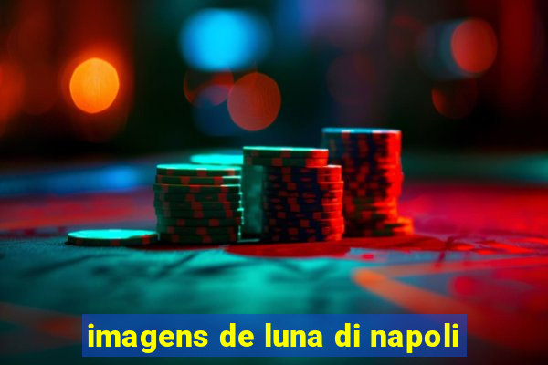 imagens de luna di napoli