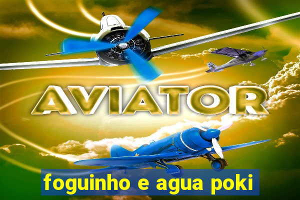 foguinho e agua poki