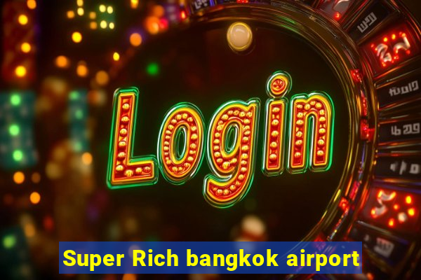 Super Rich bangkok airport