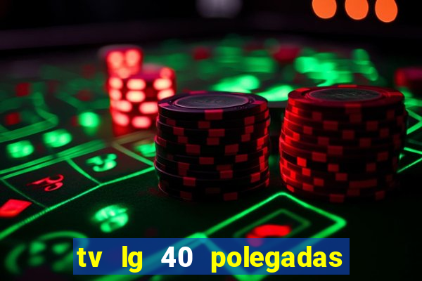 tv lg 40 polegadas casas bahia