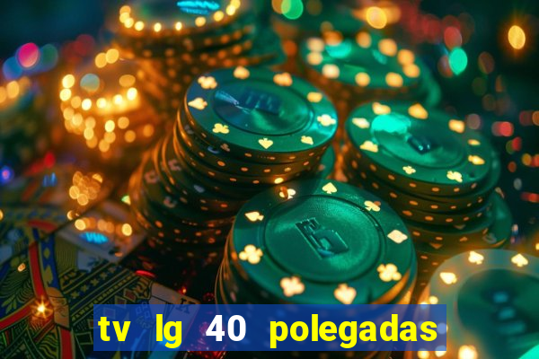 tv lg 40 polegadas casas bahia