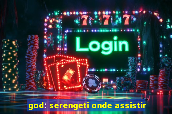 god: serengeti onde assistir