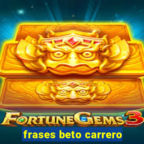 frases beto carrero