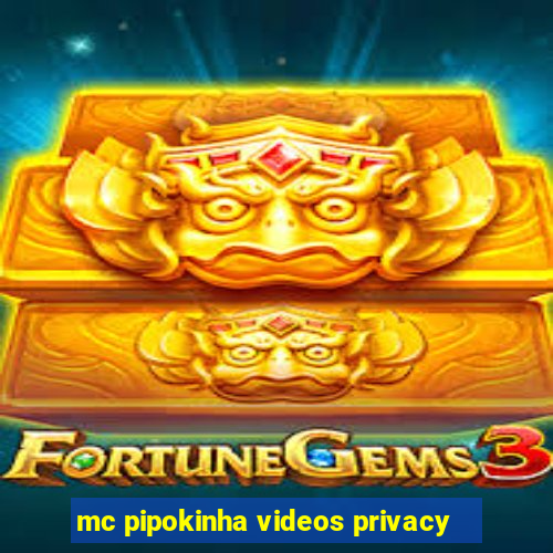 mc pipokinha videos privacy
