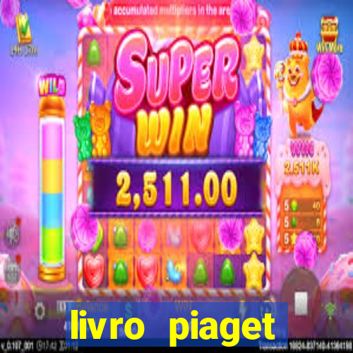 livro piaget desenvolvimento infantil pdf