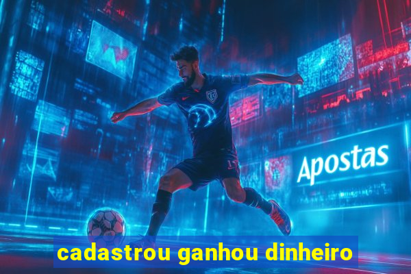 cadastrou ganhou dinheiro