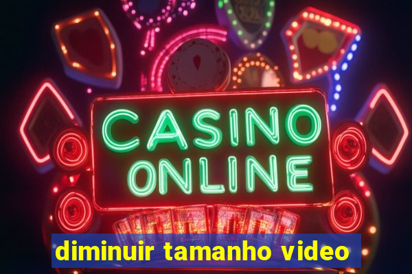 diminuir tamanho video
