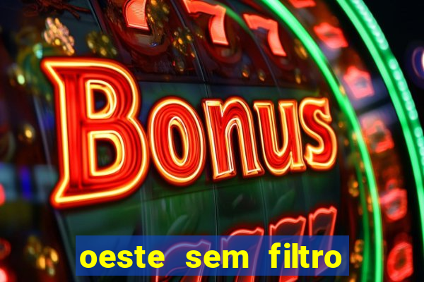 oeste sem filtro hoje ao vivo