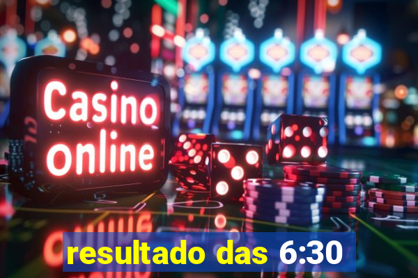 resultado das 6:30