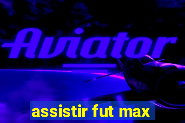 assistir fut max