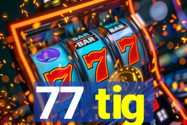 77 tig
