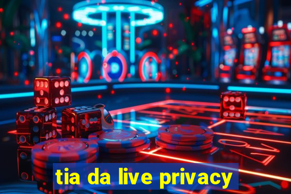 tia da live privacy