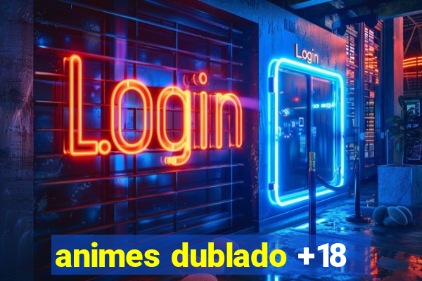 animes dublado +18