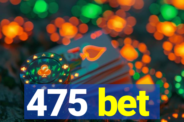 475 bet