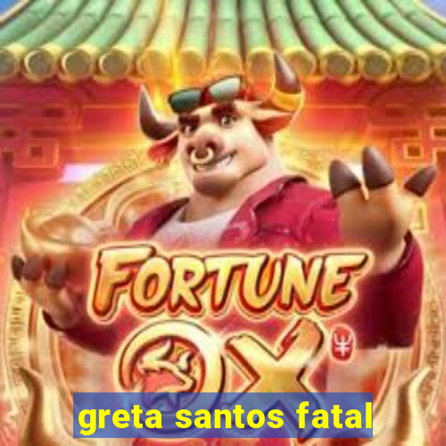 greta santos fatal