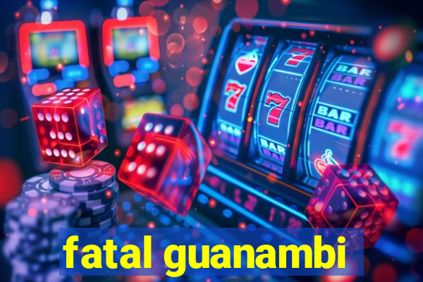 fatal guanambi
