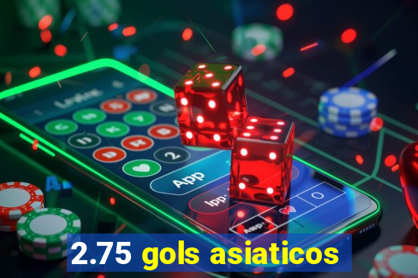 2.75 gols asiaticos