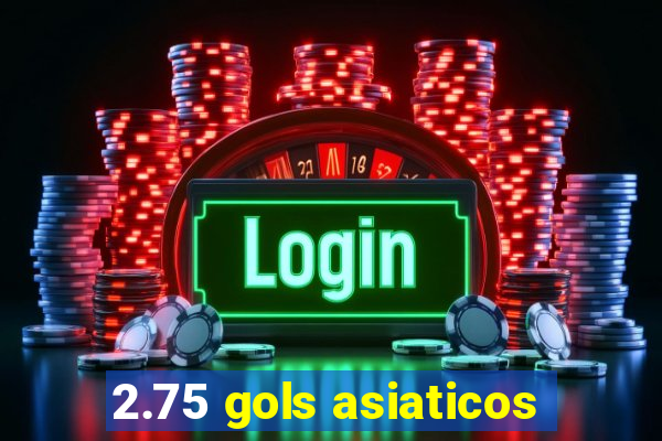 2.75 gols asiaticos