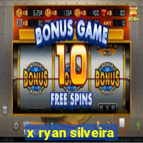 x ryan silveira