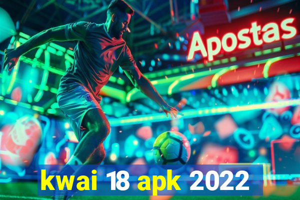 kwai 18 apk 2022