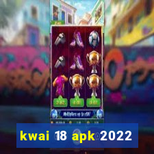 kwai 18 apk 2022