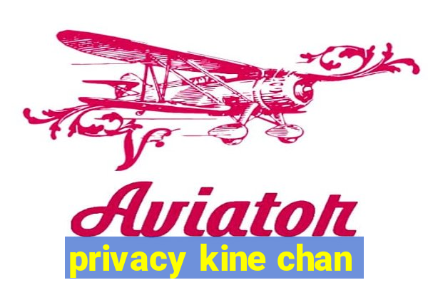 privacy kine chan