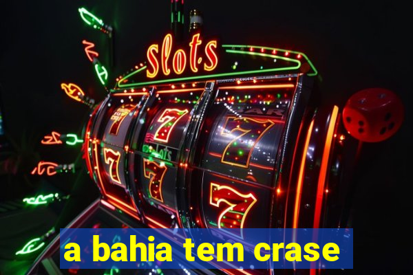 a bahia tem crase