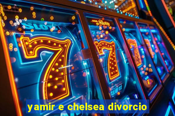 yamir e chelsea divorcio