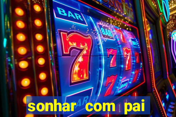 sonhar com pai jogo do bicho