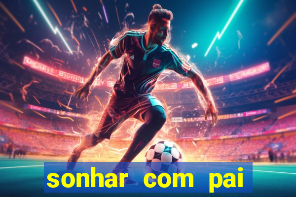 sonhar com pai jogo do bicho