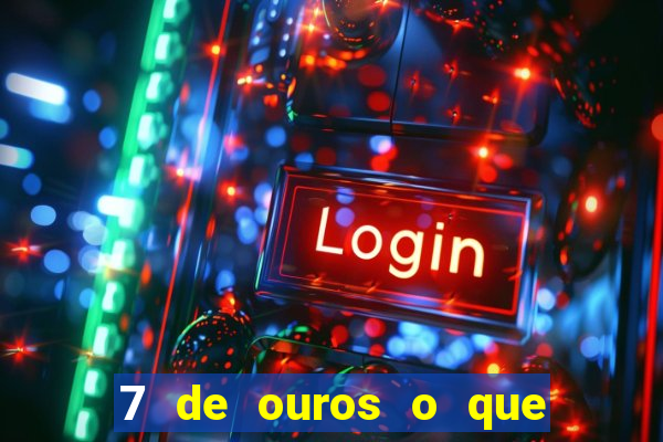 7 de ouros o que ele sente por mim