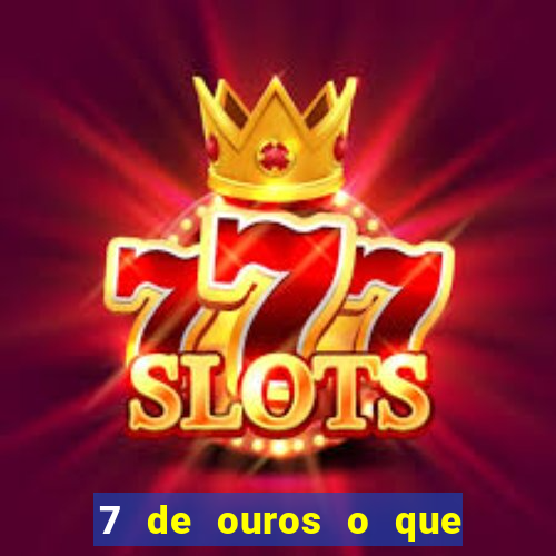 7 de ouros o que ele sente por mim