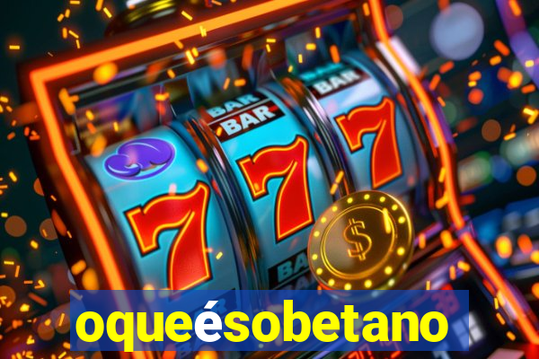 oqueésobetano