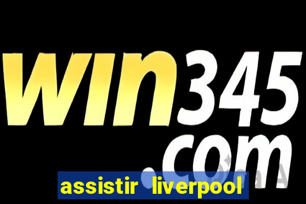 assistir liverpool x real madrid futemax