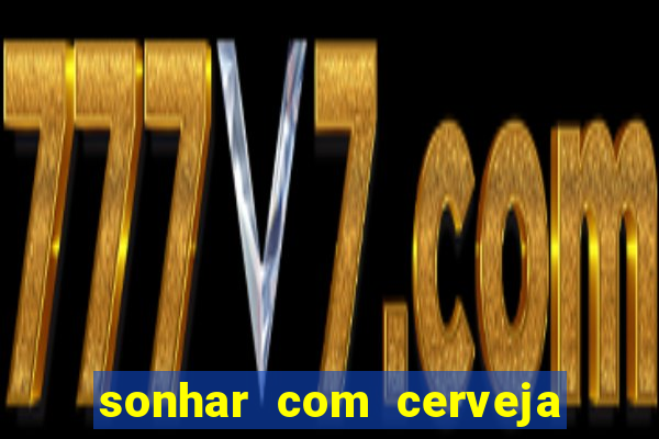 sonhar com cerveja no jogo do bicho