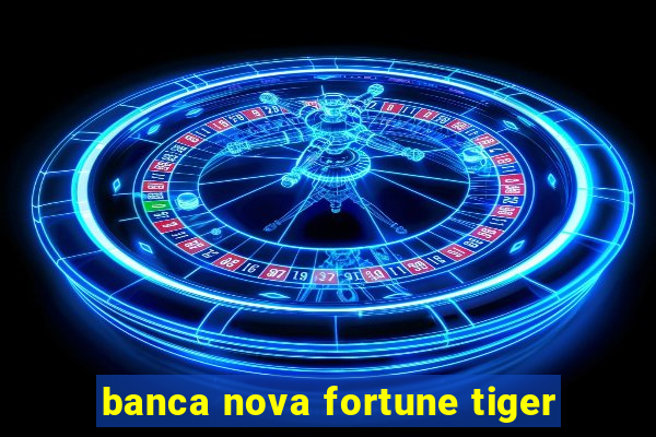 banca nova fortune tiger