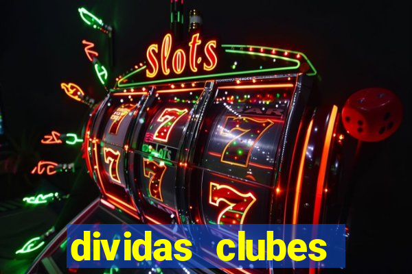 dividas clubes brasileiros 2024