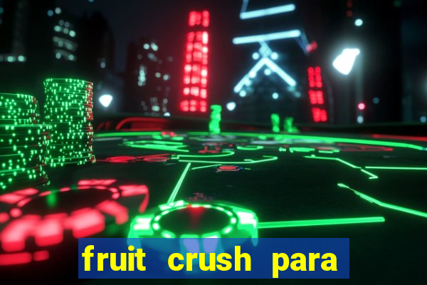 fruit crush para ganhar dinheiro