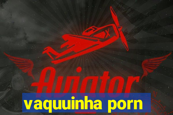 vaquuinha porn