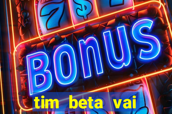 tim beta vai acabar 2024