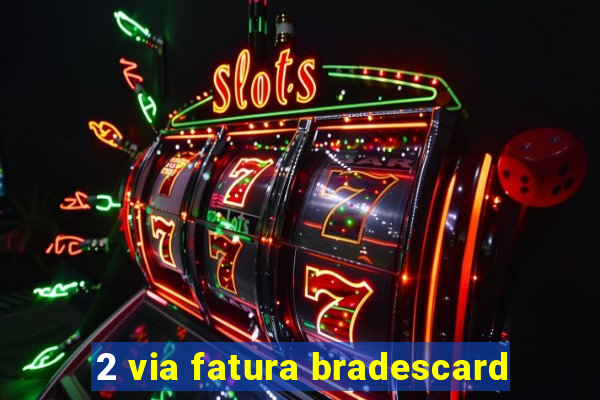 2 via fatura bradescard