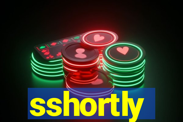 sshortly