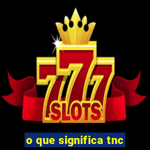 o que significa tnc